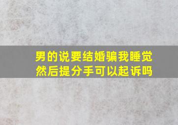 男的说要结婚骗我睡觉 然后提分手可以起诉吗